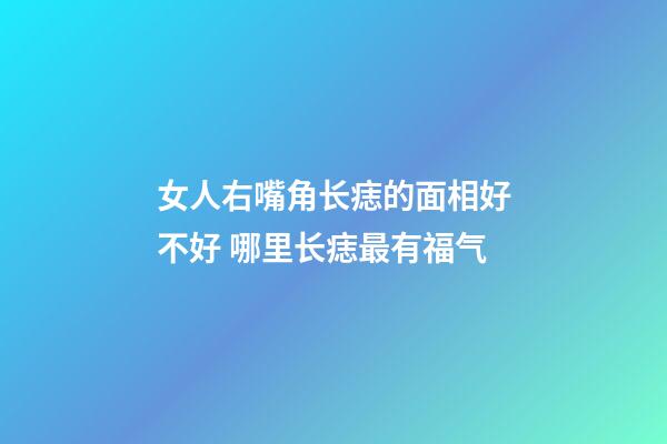 女人右嘴角长痣的面相好不好 哪里长痣最有福气
